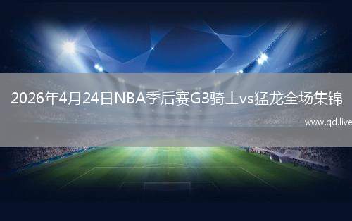 2026年4月24日NBA季后赛G3骑士vs猛龙全场集锦