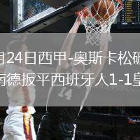 2026年5月24日西甲-奥斯卡松破门罗伯托-费尔南德扳平西班牙人1-1皇家社会