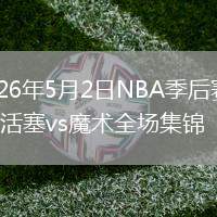 2026年5月2日NBA季后赛G6活塞vs魔术全场集锦