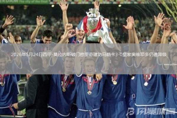 2026年5月24日西甲-莫拉内斯破门穆里奇建功马略卡3-0皇家奥维耶多仍遭降级