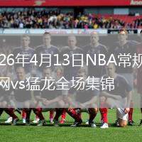 2026年4月13日NBA常规赛篮网vs猛龙全场集锦