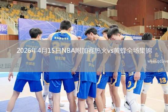 2026年4月15日NBA附加赛热火vs黄蜂全场集锦