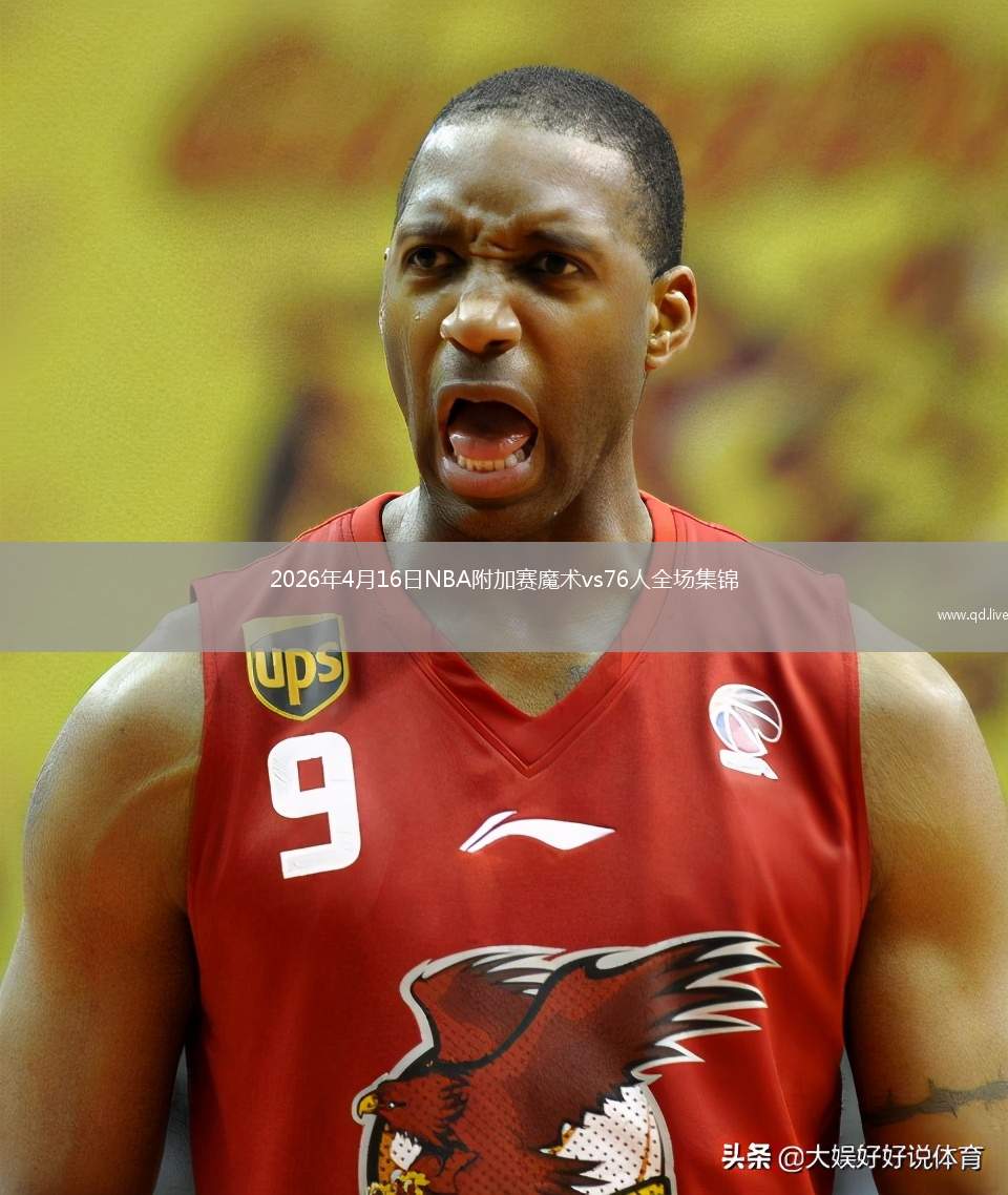 2026年4月16日NBA附加赛魔术vs76人全场集锦