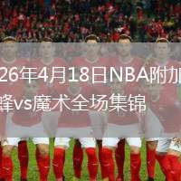 2026年4月18日NBA附加赛黄蜂vs魔术全场集锦