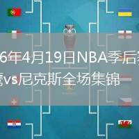 2026年4月19日NBA季后赛老鹰vs尼克斯全场集锦