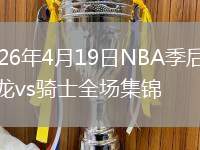 2026年4月19日NBA季后赛猛龙vs骑士全场集锦