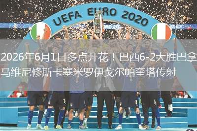 2026年6月1日多点开花！巴西6-2大胜巴拿马维尼修斯卡塞米罗伊戈尔帕奎塔传射