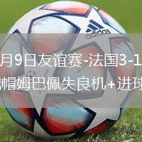 2026年6月9日友谊赛-法国3-1北爱尔兰奥利塞戴帽姆巴佩失良机+进球被吹
