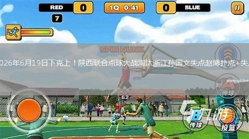 2026年6月19日下克上！陕西联合点球大战淘汰浙江孙国文失点赵博扑点+失点