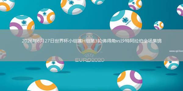 2026年6月27日世界杯小组赛H组第3轮佛得角vs沙特阿拉伯全场集锦