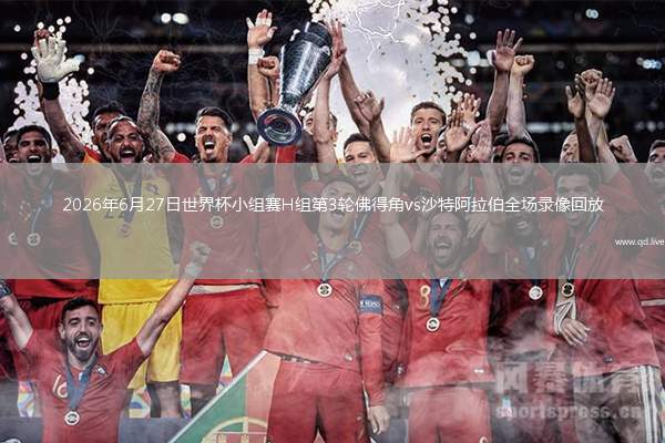 2026年6月27日世界杯小组赛H组第3轮佛得角vs沙特阿拉伯全场录像回放