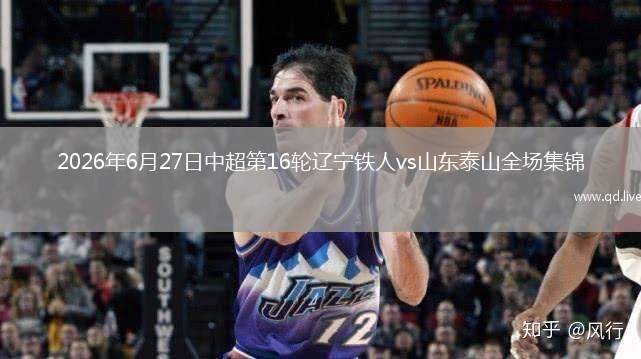 2026年6月27日中超第16轮辽宁铁人vs山东泰山全场集锦