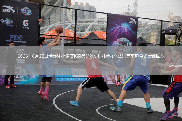 2026年6月28日世界杯小组赛K组第3轮民主刚果vs乌兹别克斯坦全场录像回放