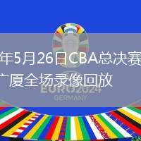 2026年5月26日CBA总决赛G1上海vs广厦全场录像回放