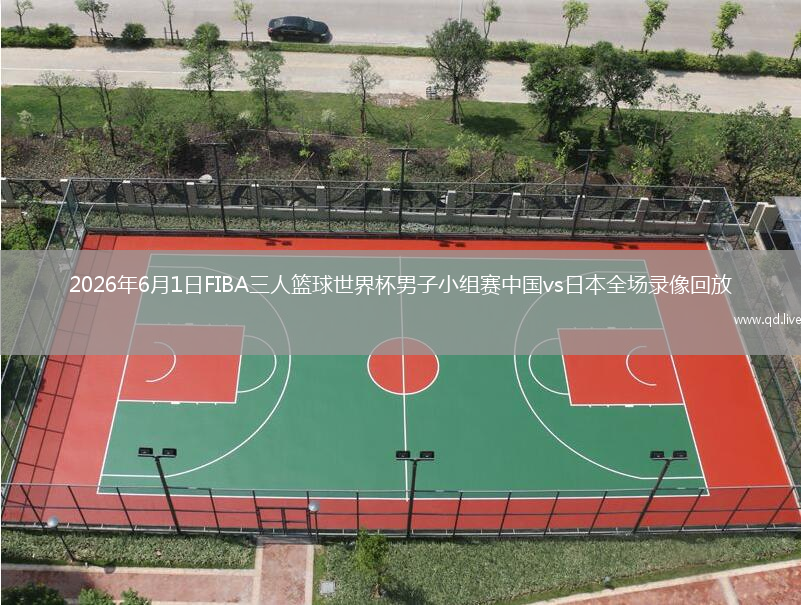 2026年6月1日FIBA三人篮球世界杯男子小组赛中国vs日本全场录像回放