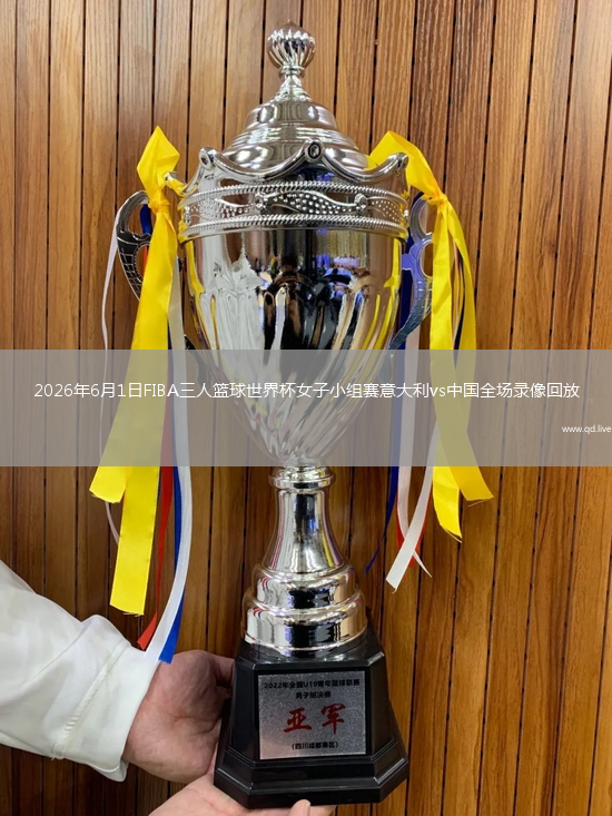 2026年6月1日FIBA三人篮球世界杯女子小组赛意大利vs中国全场录像回放
