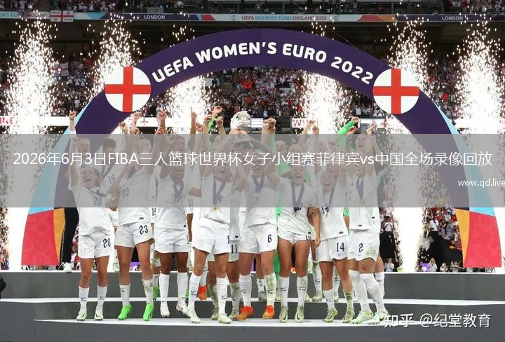2026年6月3日FIBA三人篮球世界杯女子小组赛菲律宾vs中国全场录像回放