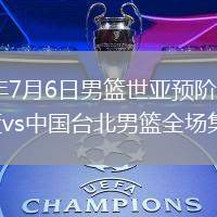 2026年7月6日男篮世亚预阶段一中国男篮vs中国台北男篮全场集锦
