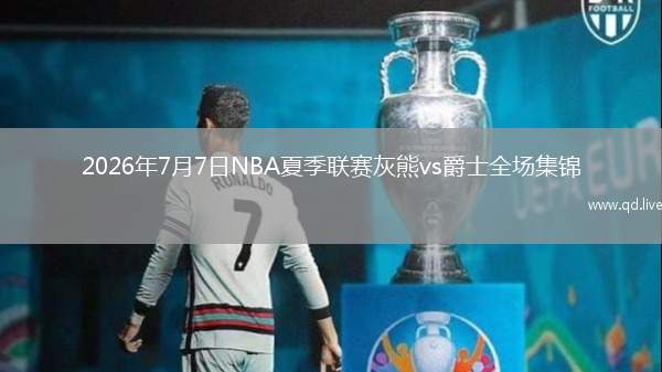 2026年7月7日NBA夏季联赛灰熊vs爵士全场集锦