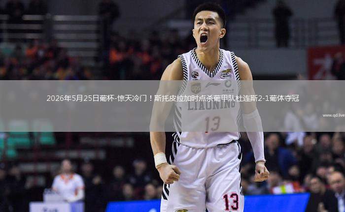 2026年5月25日葡杯-惊天冷门！斯托皮拉加时点杀葡甲队杜连斯2-1葡体夺冠