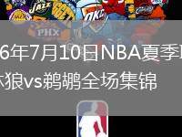 2026年7月10日NBA夏季联赛森林狼vs鹈鹕全场集锦