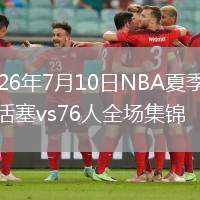 2026年7月10日NBA夏季联赛活塞vs76人全场集锦