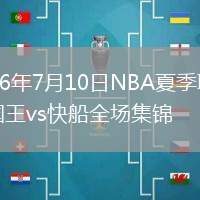 2026年7月10日NBA夏季联赛国王vs快船全场集锦