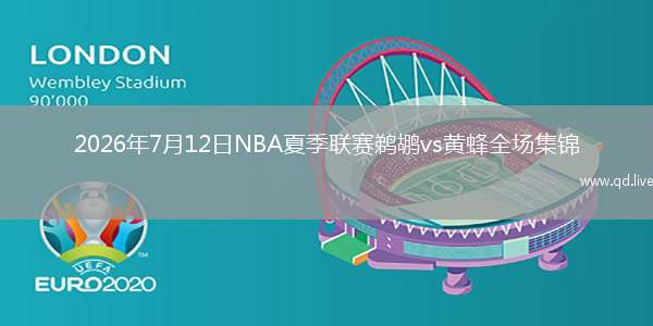 2026年7月12日NBA夏季联赛鹈鹕vs黄蜂全场集锦