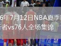 2026年7月12日NBA夏季联赛步行者vs76人全场集锦