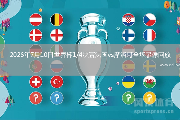 2026年7月10日世界杯1/4决赛法国vs摩洛哥全场录像回放
