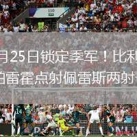 2026年5月25日锁定季军！比利亚雷亚尔5-1马竞帕雷霍点射佩雷斯两射一传