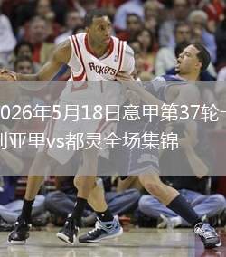 2026年5月18日意甲第37轮卡利亚里vs都灵全场集锦